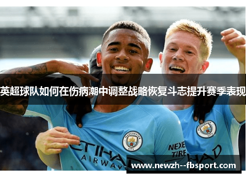 英超球队如何在伤病潮中调整战略恢复斗志提升赛季表现 英超球队如何在伤病潮中调整战略恢复斗志提升赛季表现