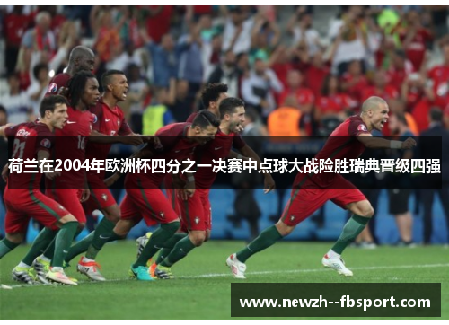 荷兰在2004年欧洲杯四分之一决赛中点球大战险胜瑞典晋级四强