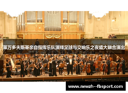 莱万多夫斯基亲自指挥乐队演绎足球与交响乐之夜盛大融合演出