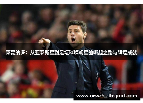 莱昂纳多:从亚泰新星到足坛璀璨明星的崛起之路与辉煌成就 莱昂纳多:从亚泰新星到足坛璀璨明星的崛起之路与辉煌成就