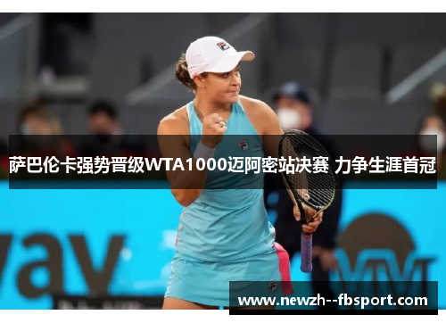 萨巴伦卡强势晋级WTA1000迈阿密站决赛 力争生涯首冠 萨巴伦卡强势晋级WTA1000迈阿密站决赛 力争生涯首冠