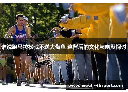 谁说跑马拉松就不送大带鱼 这背后的文化与幽默探讨