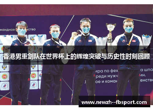 香港男重剑队在世界杯上的辉煌突破与历史性时刻回顾 香港男重剑队在世界杯上的辉煌突破与历史性时刻回顾