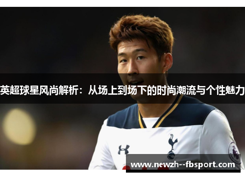 英超球星风尚解析：从场上到场下的时尚潮流与个性魅力