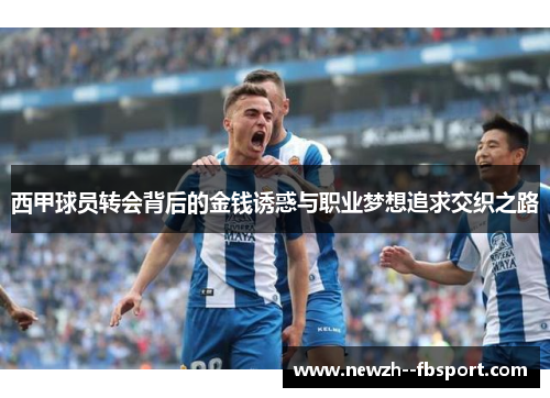 西甲球员转会背后的金钱诱惑与职业梦想追求交织之路 西甲球员转会背后的金钱诱惑与职业梦想追求交织之路