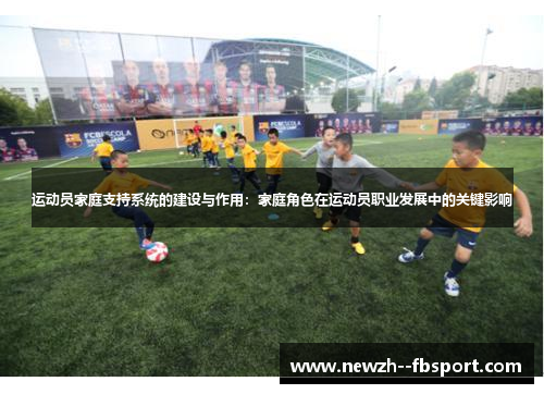 运动员家庭支持系统的建设与作用:家庭角色在运动员职业发展中的关键影响 运动员家庭支持系统的建设与作用:家庭角色在运动员职业发展中的关键影响
