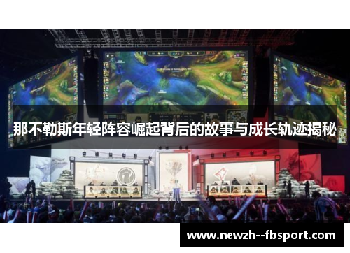 那不勒斯年轻阵容崛起背后的故事与成长轨迹揭秘 那不勒斯年轻阵容崛起背后的故事与成长轨迹揭秘