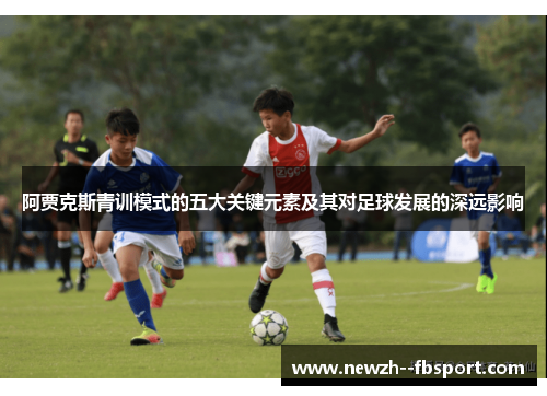 阿贾克斯青训模式的五大关键元素及其对足球发展的深远影响