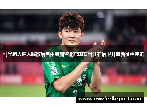 何宇鹏大连人解散后自由身加盟北京国安出任右后卫开启新征程冲击
