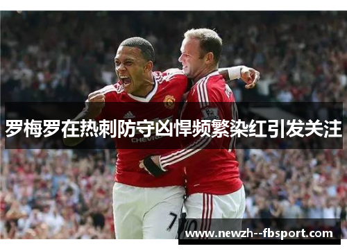 罗梅罗在热刺防守凶悍频繁染红引发关注
