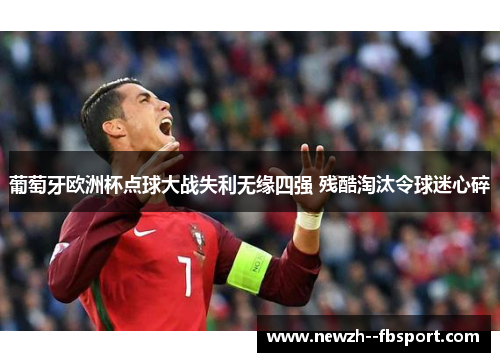 葡萄牙欧洲杯点球大战失利无缘四强 残酷淘汰令球迷心碎 葡萄牙欧洲杯点球大战失利无缘四强 残酷淘汰令球迷心碎