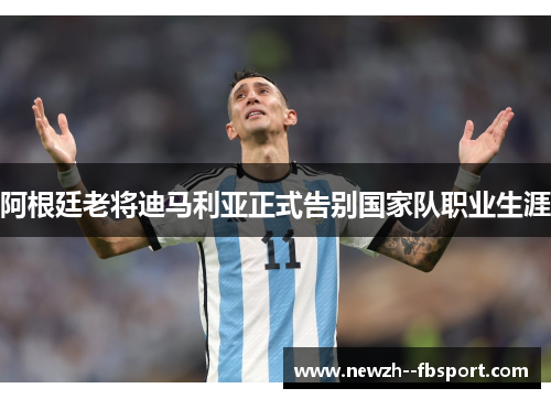 阿根廷老将迪马利亚正式告别国家队职业生涯