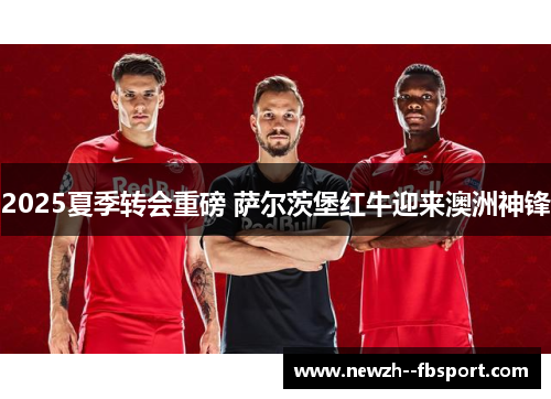 2025夏季转会重磅 萨尔茨堡红牛迎来澳洲神锋