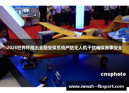 2026世界杯推出全新安保系统严防无人机干扰确保赛事安全