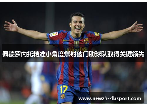 佩德罗内托精准小角度爆射破门助球队取得关键领先