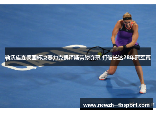 勒沃库森德国杯决赛力克凯泽斯劳滕夺冠 打破长达28年冠军荒