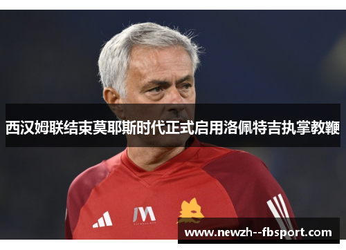 西汉姆联结束莫耶斯时代正式启用洛佩特吉执掌教鞭 西汉姆联结束莫耶斯时代正式启用洛佩特吉执掌教鞭
