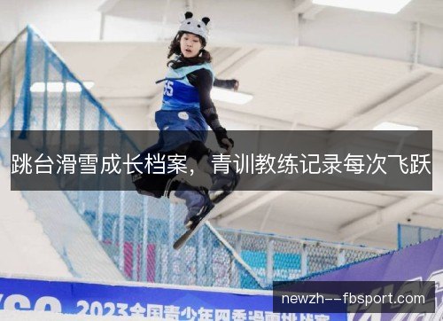 跳台滑雪成长档案，青训教练记录每次飞跃