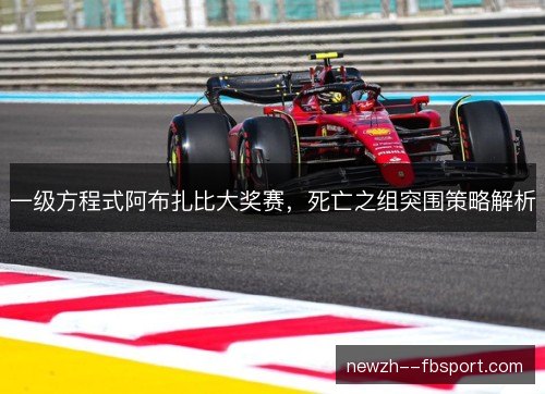 一级方程式阿布扎比大奖赛,死亡之组突围策略解析 一级方程式阿布扎比大奖赛,死亡之组突围策略解析