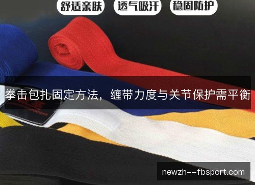 拳击包扎固定方法,缠带力度与关节保护需平衡 拳击包扎固定方法,缠带力度与关节保护需平衡